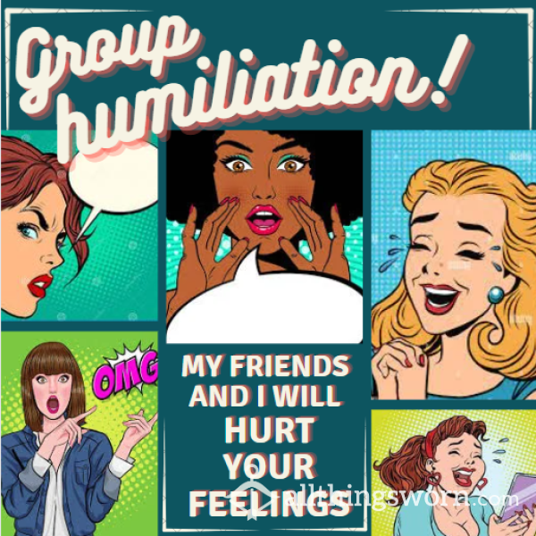Group Humiliation | My Friends And I Hurt Your Little Feelings